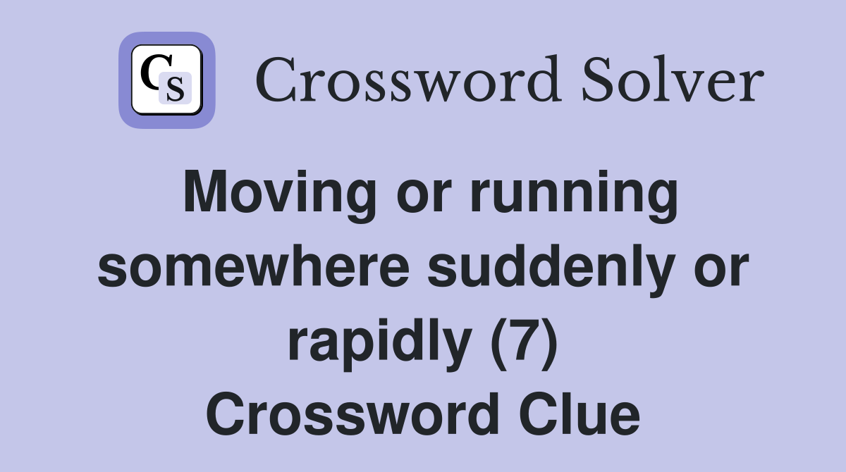 Moving or running somewhere suddenly or rapidly (7) Crossword Clue