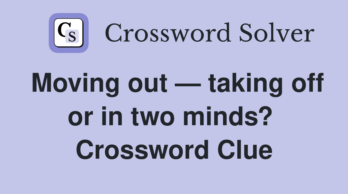 Moving out — taking off or in two minds?  Crossword Clue