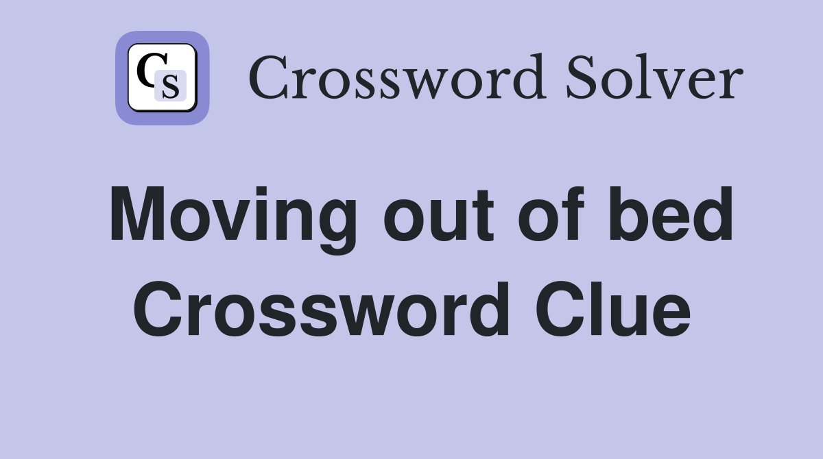 Moving out of bed Crossword Clue