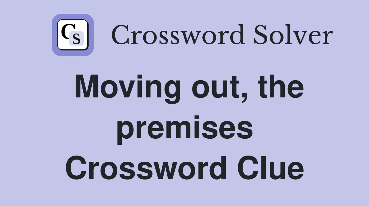 Moving out, the premises Crossword Clue