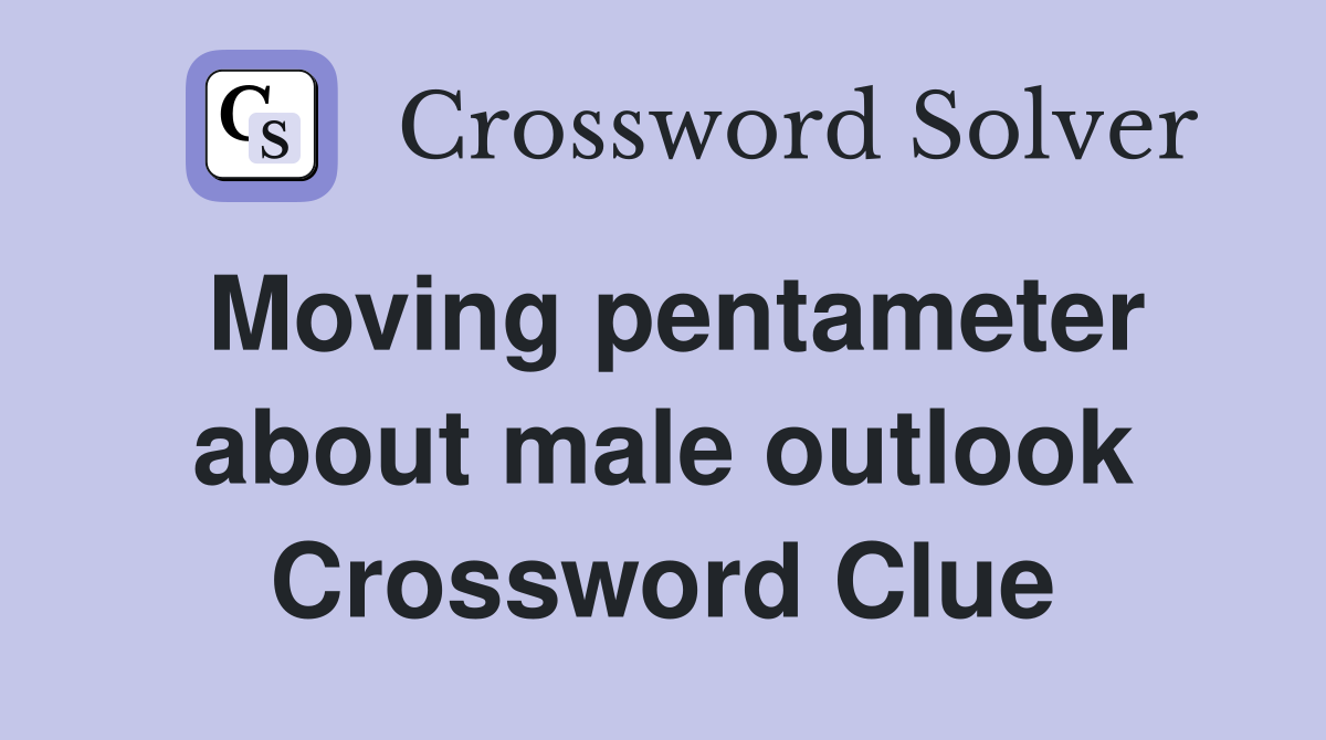 Moving pentameter about male outlook Crossword Clue