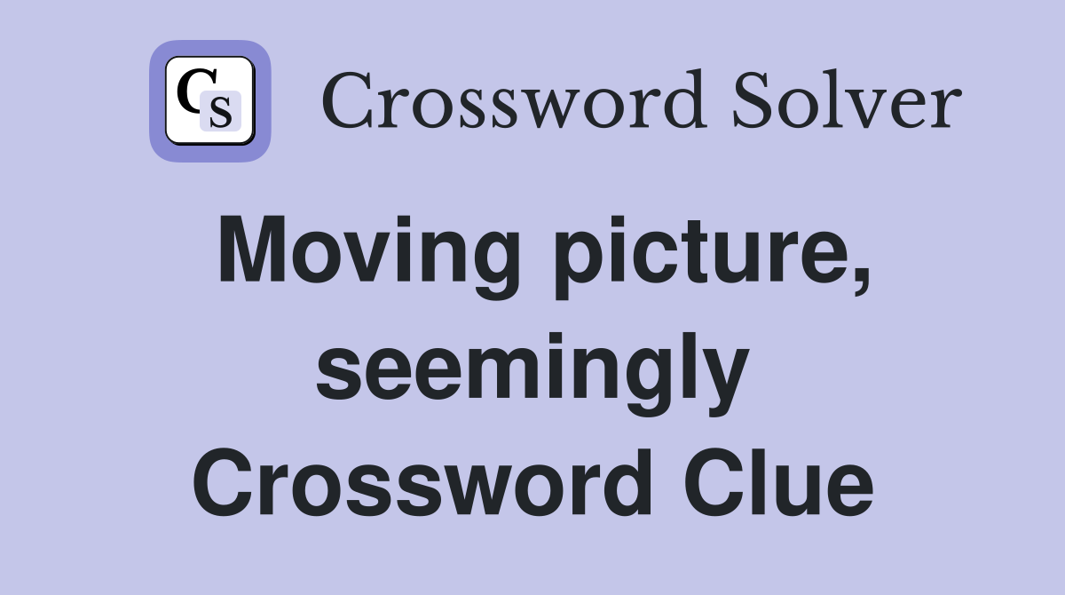 Moving picture, seemingly Crossword Clue