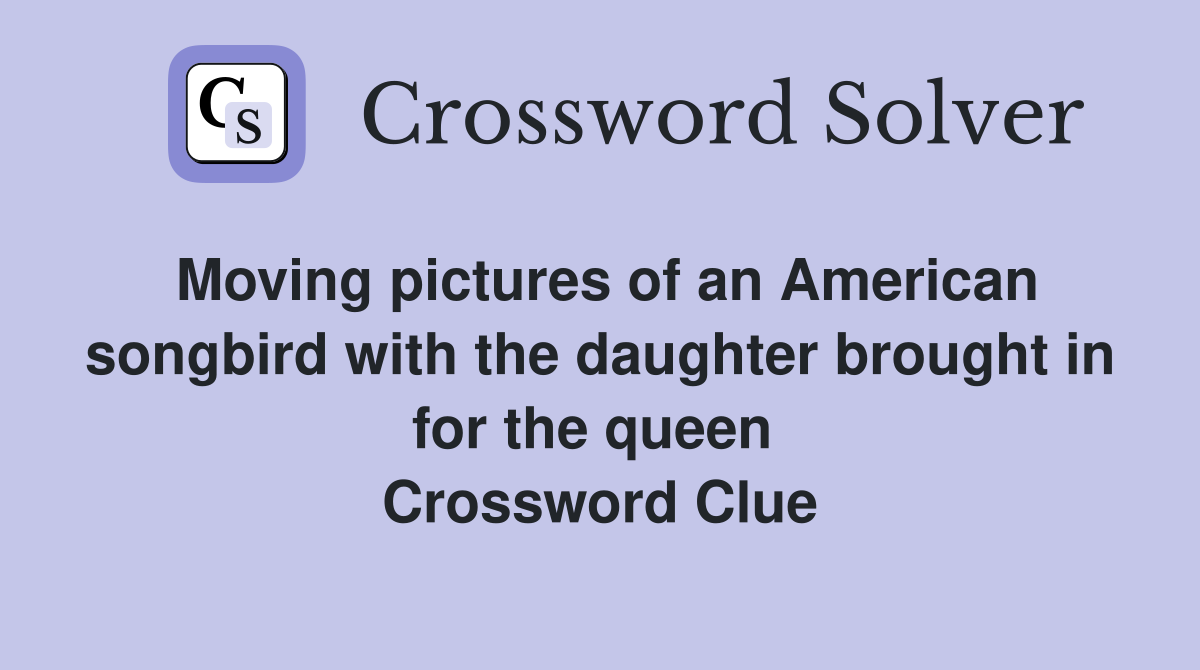 Moving pictures of an American songbird with the daughter brought in for the queen  Crossword Clue