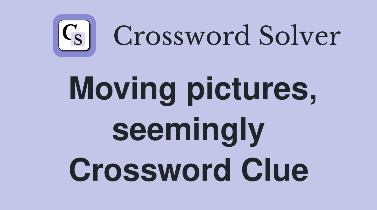 Moving pictures, seemingly Crossword Clue