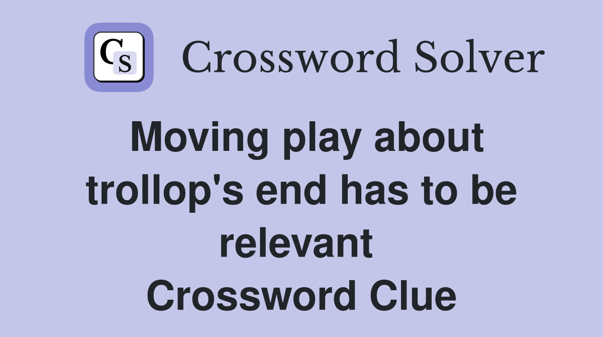 Moving play about trollop's end has to be relevant  Crossword Clue
