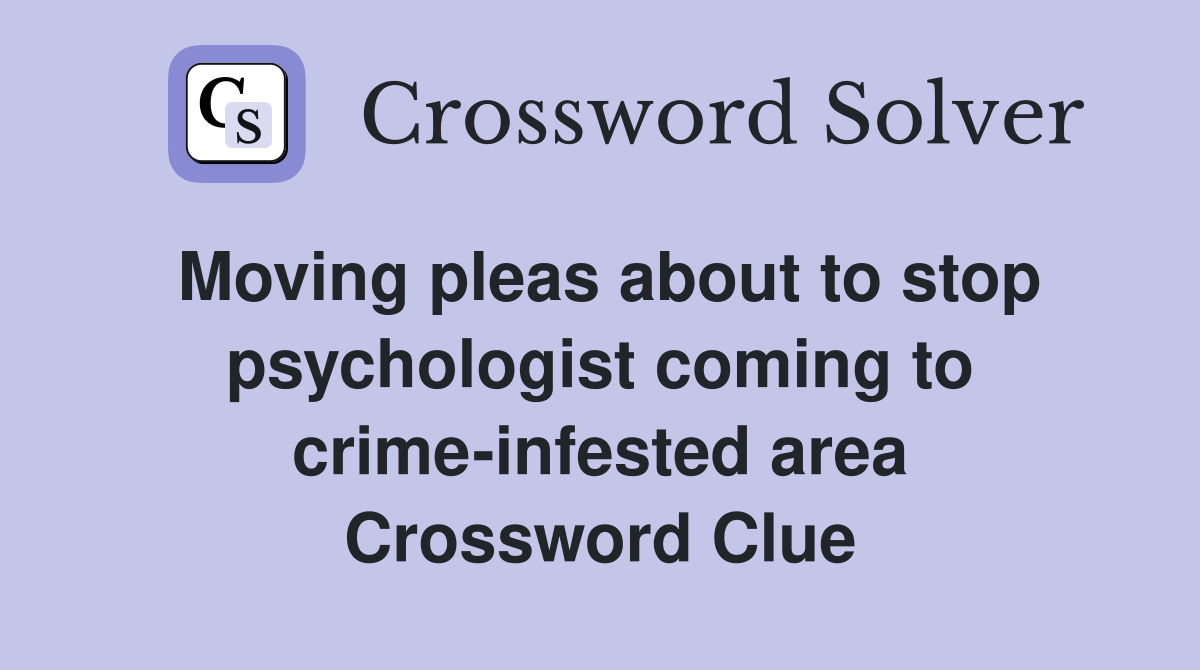 Moving pleas about to stop psychologist coming to crime-infested area Crossword Clue