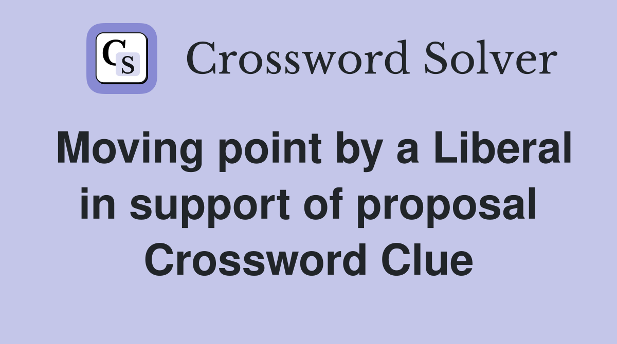 Moving point by a Liberal in support of proposal Crossword Clue