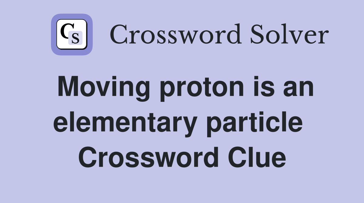 Moving proton is an elementary particle  Crossword Clue