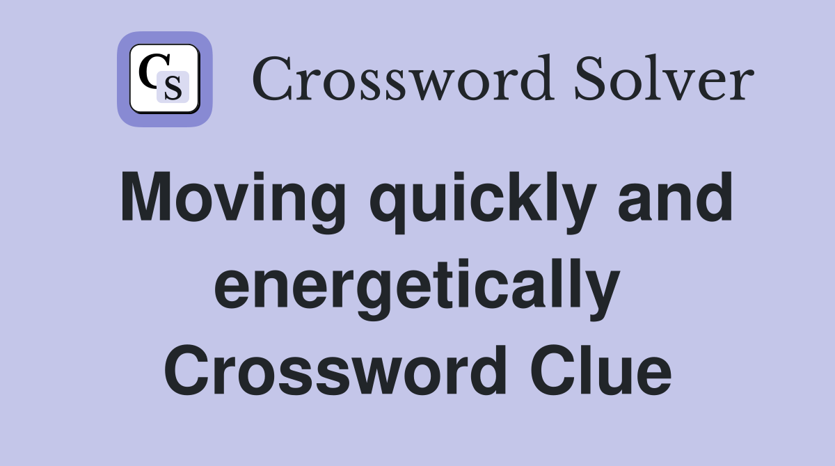 Moving quickly and energetically Crossword Clue