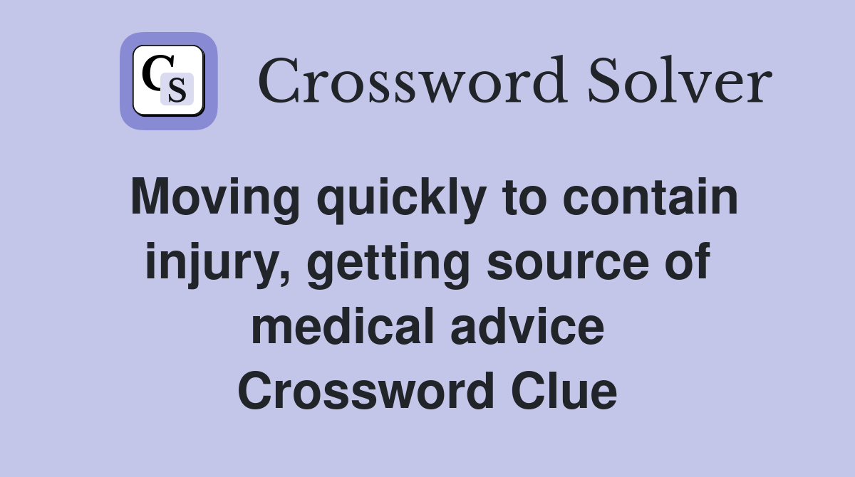 Moving quickly to contain injury, getting source of medical advice Crossword Clue