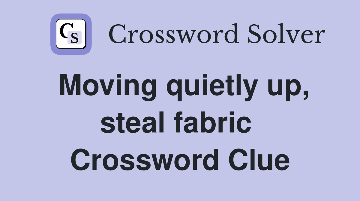 Moving quietly up, steal fabric  Crossword Clue