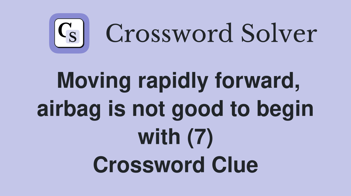 Moving rapidly forward, airbag is not good to begin with (7) Crossword Clue