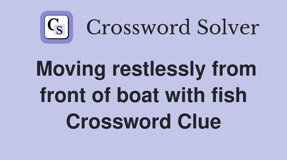 Moving restlessly from front of boat with fish Crossword Clue