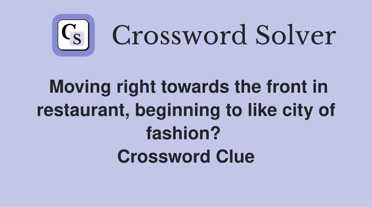 Moving right towards the front in restaurant, beginning to like city of fashion?  Crossword Clue