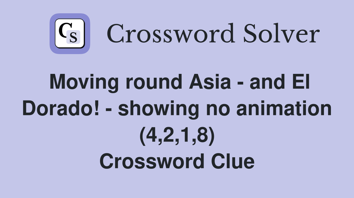 Moving round Asia - and El Dorado! - showing no animation (4,2,1,8) Crossword Clue