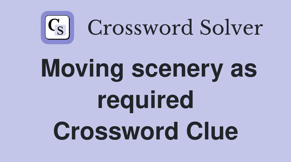Moving scenery as required Crossword Clue