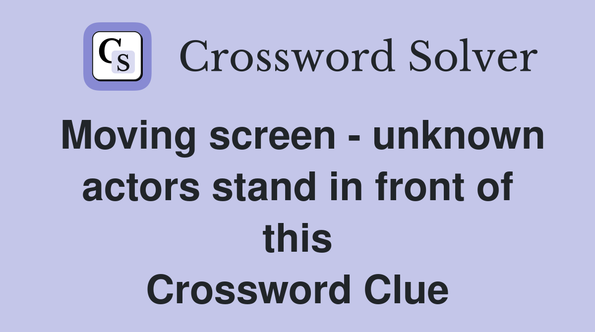 Moving screen - unknown actors stand in front of this Crossword Clue