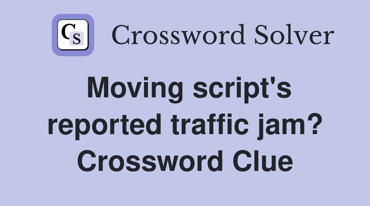 Moving script's reported traffic jam? Crossword Clue