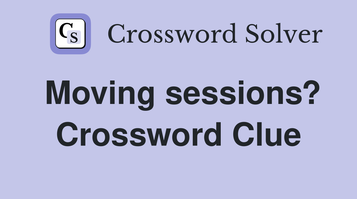 Moving sessions? Crossword Clue