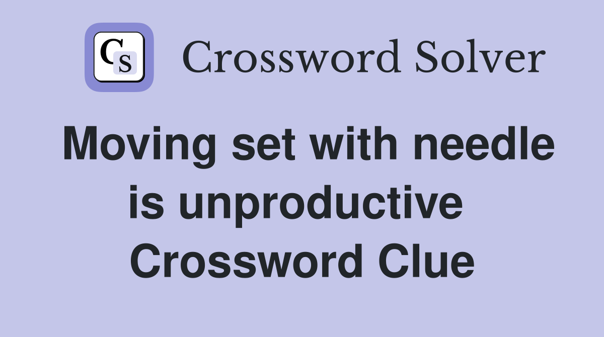 Moving set with needle is unproductive  Crossword Clue