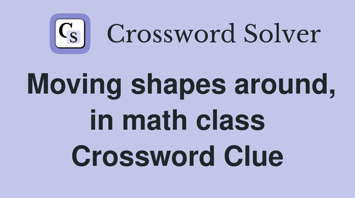 Moving shapes around, in math class Crossword Clue