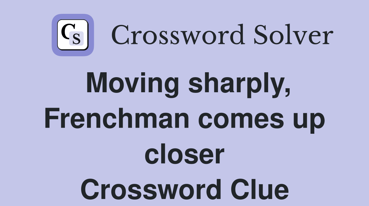 Moving sharply, Frenchman comes up closer Crossword Clue