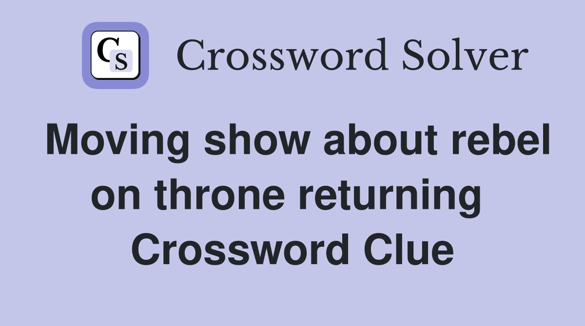 Moving show about rebel on throne returning  Crossword Clue
