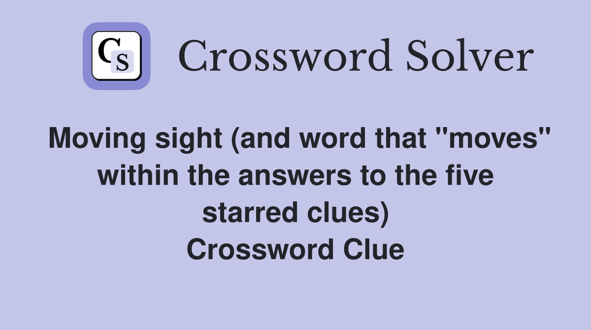 Moving sight (and word that "moves" within the answers to the five starred clues) Crossword Clue
