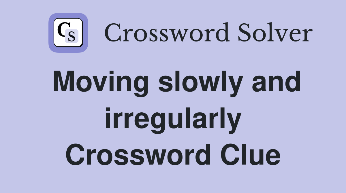 Moving slowly and irregularly Crossword Clue