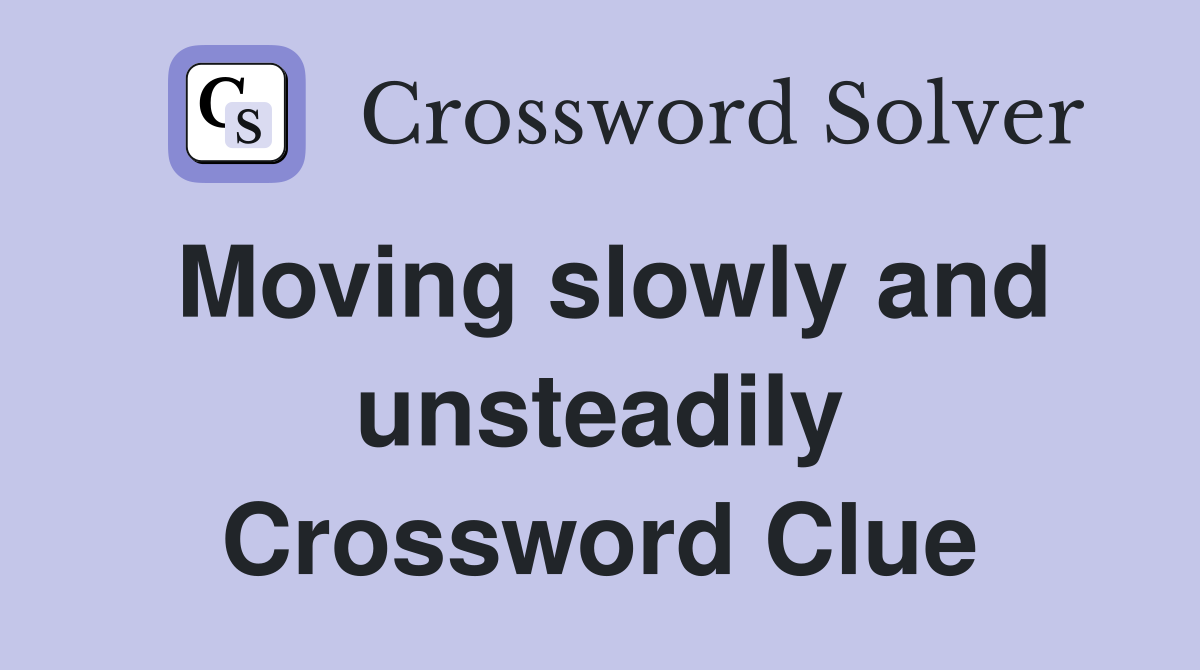 Moving slowly and unsteadily Crossword Clue