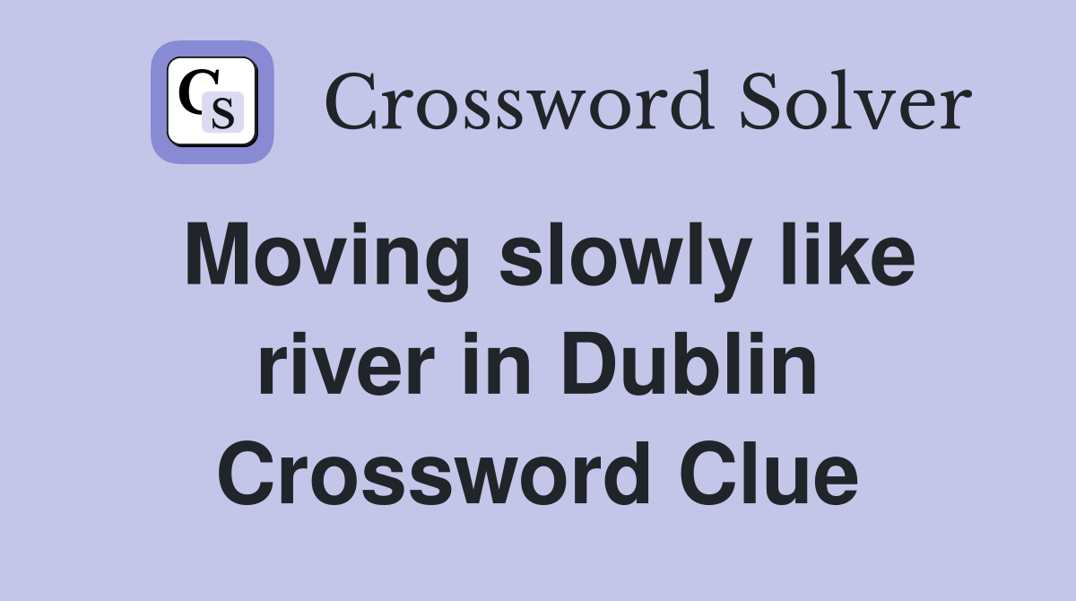 Moving slowly like river in Dublin Crossword Clue