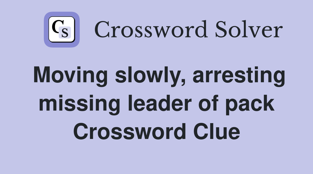 Moving slowly, arresting missing leader of pack Crossword Clue