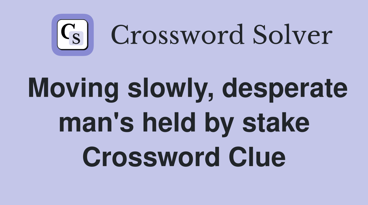 Moving slowly, desperate man's held by stake Crossword Clue