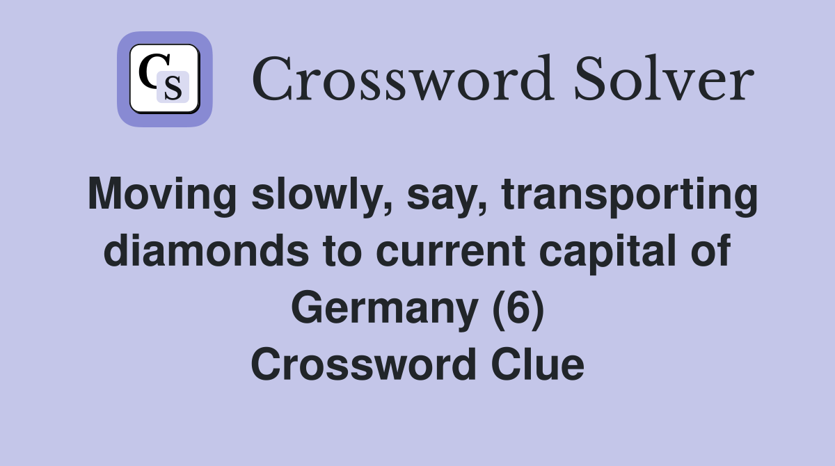 Moving slowly, say, transporting diamonds to current capital of Germany (6) Crossword Clue