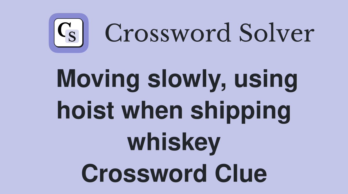 Moving slowly, using hoist when shipping whiskey Crossword Clue
