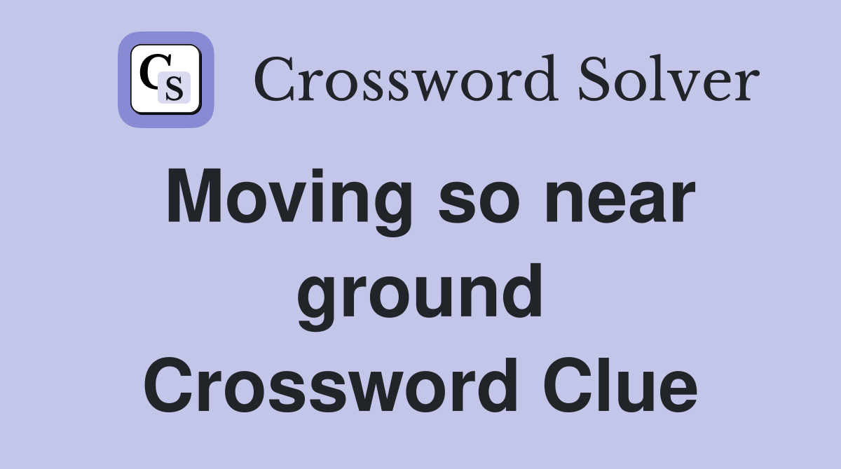 Moving so near ground Crossword Clue