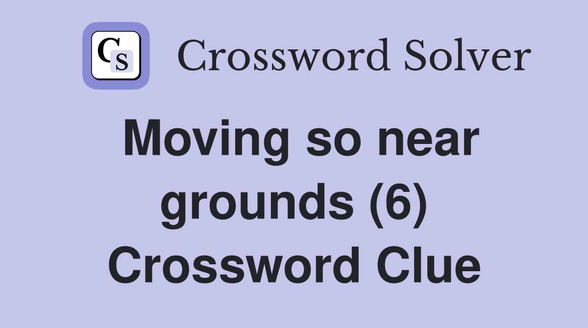 Moving so near grounds (6) Crossword Clue