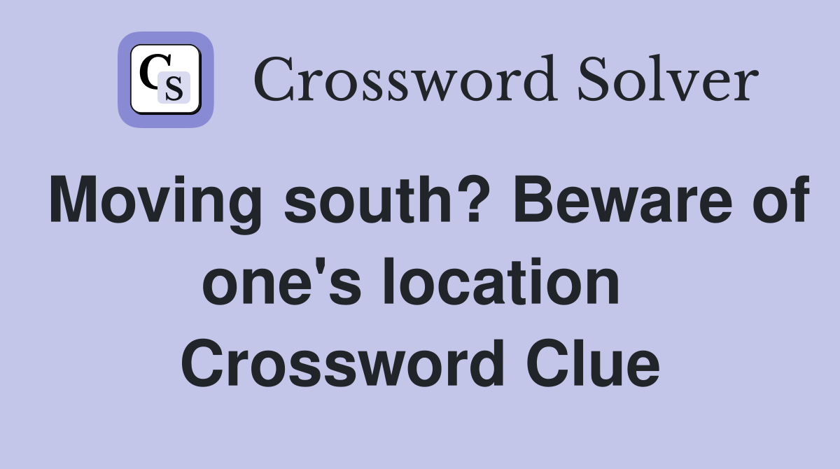Moving south? Beware of one's location  Crossword Clue