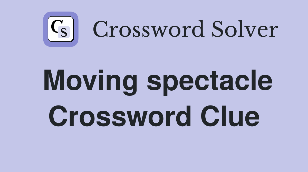 Moving spectacle Crossword Clue