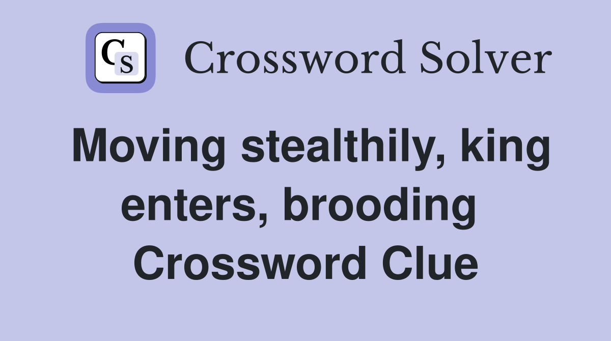 Moving stealthily, king enters, brooding  Crossword Clue