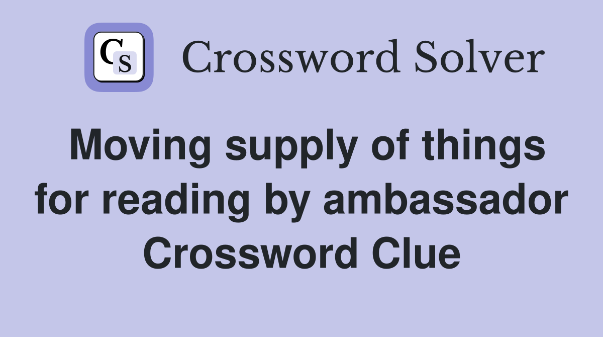 Moving supply of things for reading by ambassador Crossword Clue