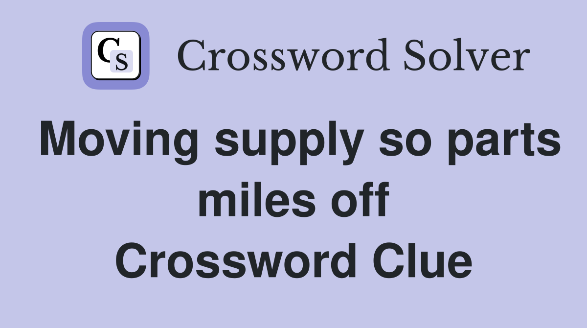 Moving supply so parts miles off Crossword Clue