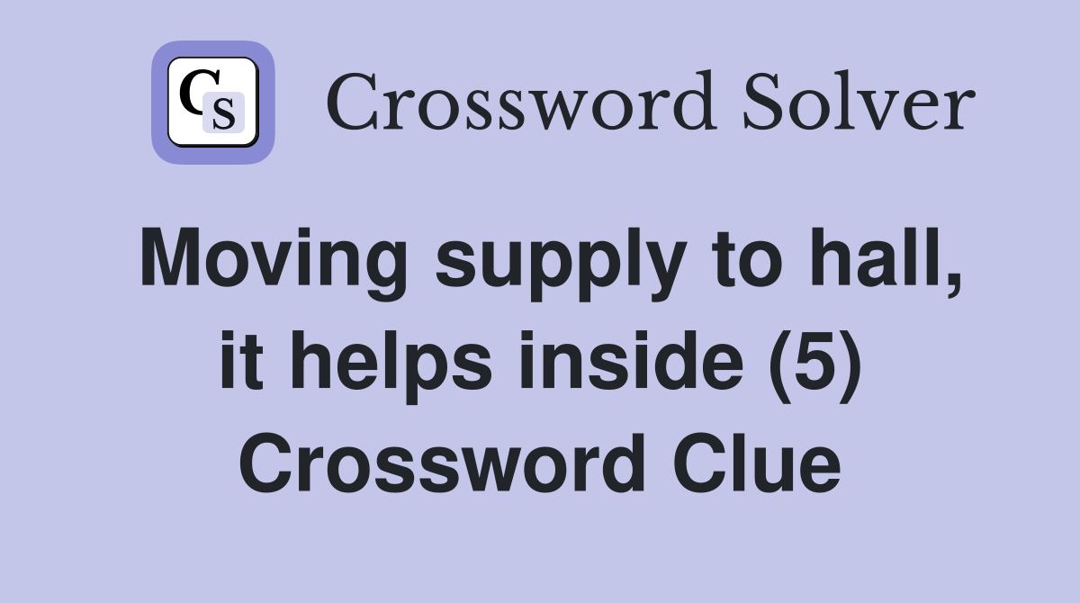 Moving supply to hall, it helps inside (5) Crossword Clue