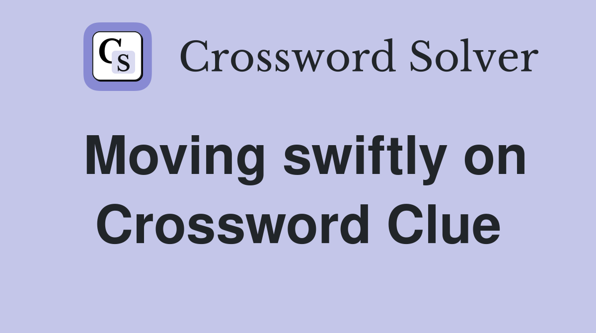 Moving swiftly on Crossword Clue