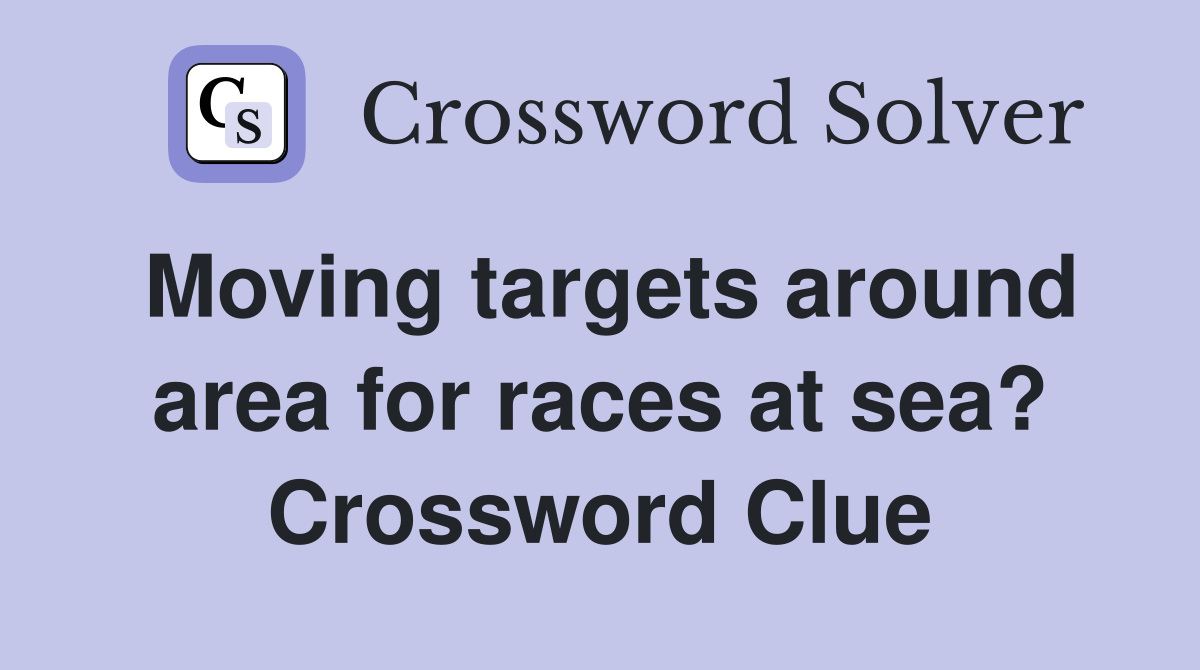 Moving targets around area for races at sea? Crossword Clue