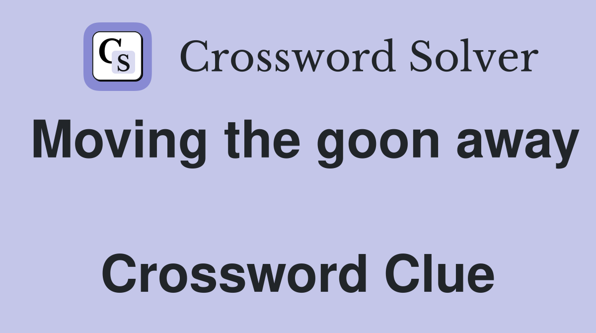 Moving the goon away  Crossword Clue