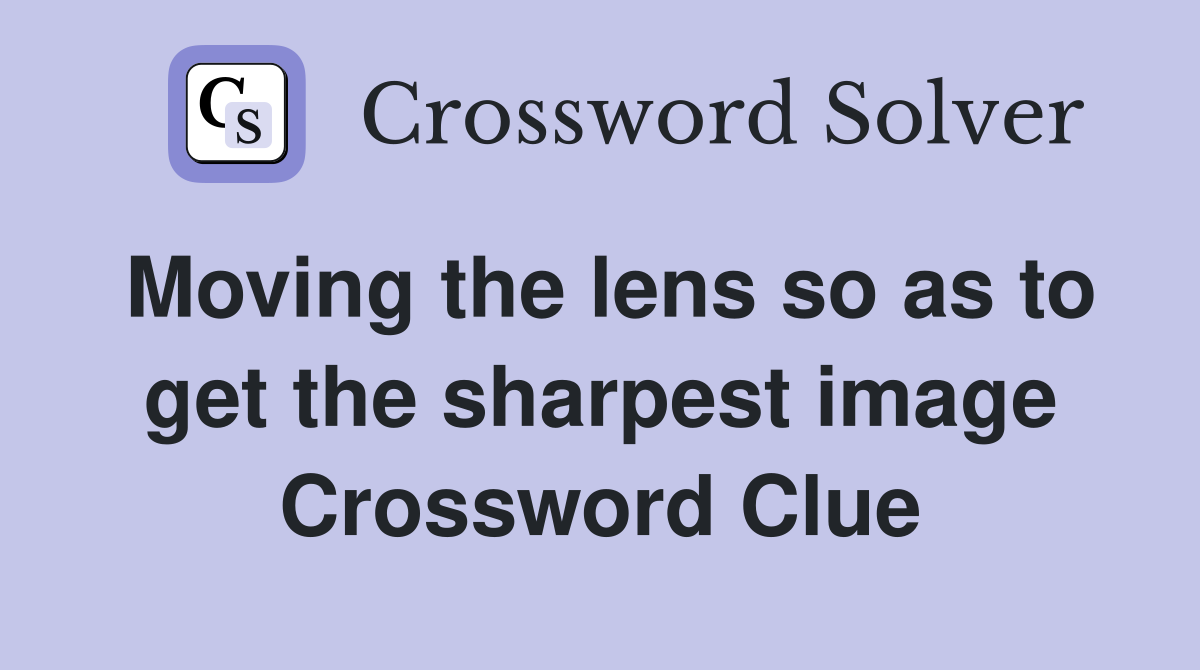Moving the lens so as to get the sharpest image Crossword Clue