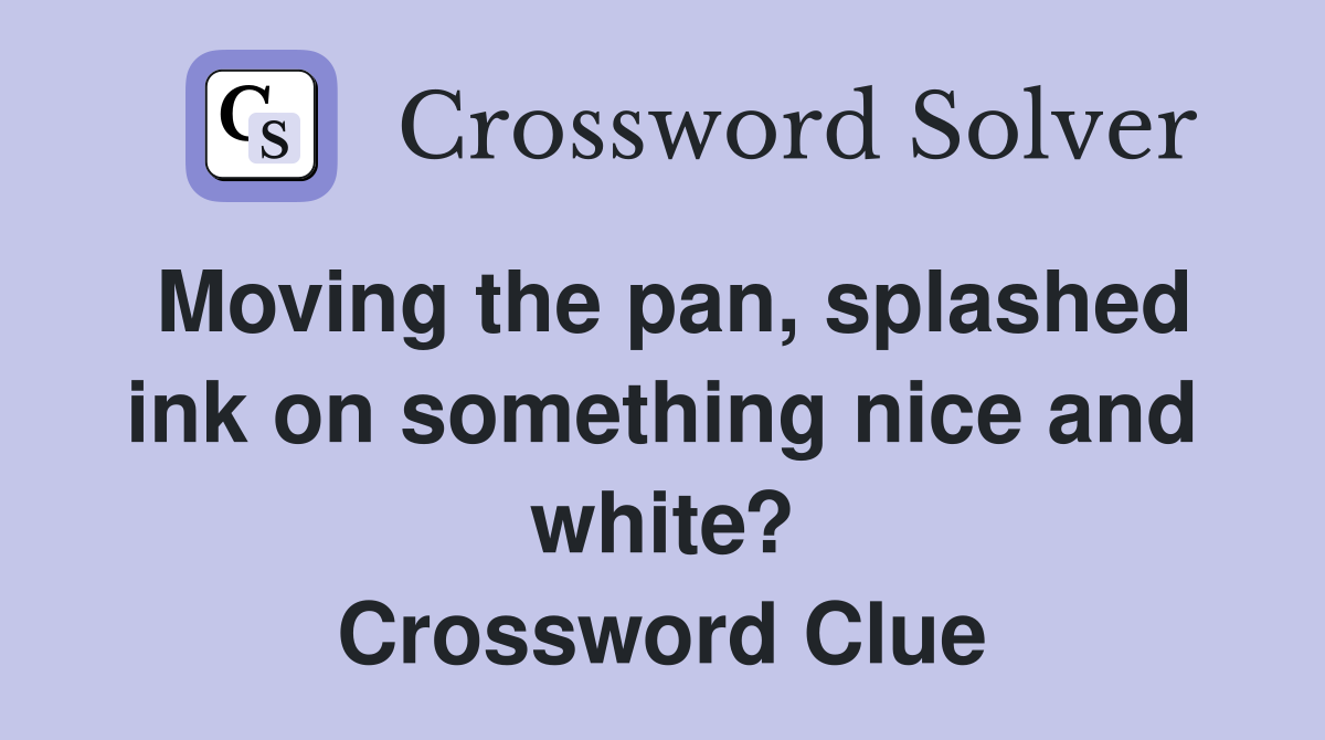 Moving the pan, splashed ink on something nice and white? Crossword Clue