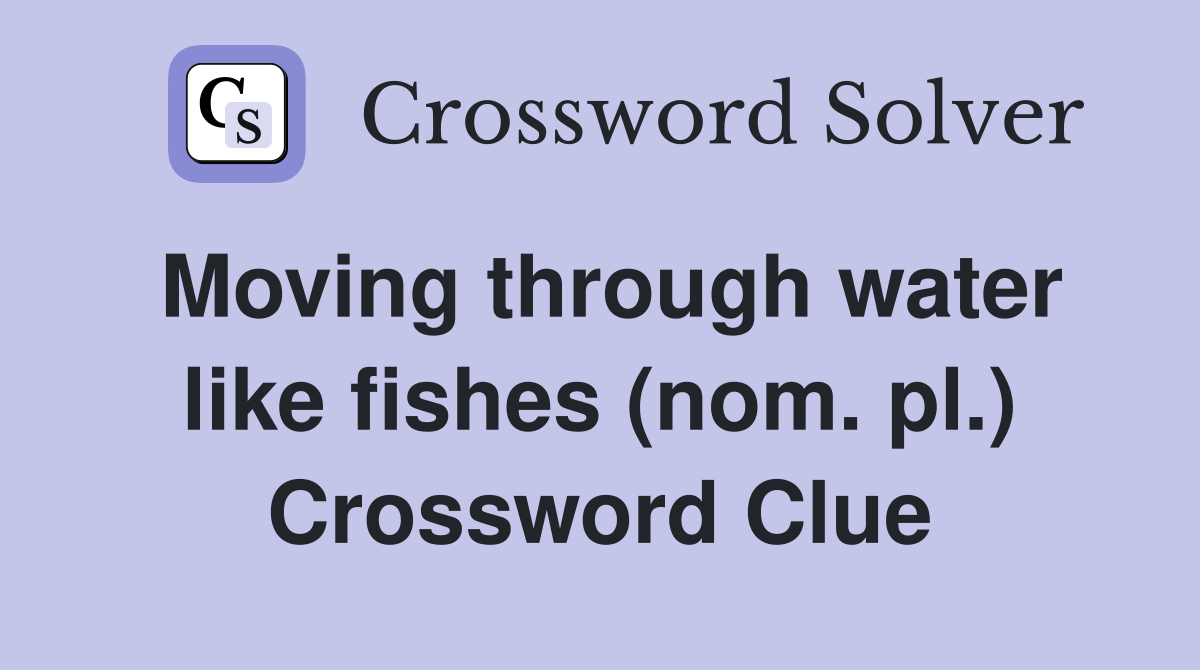 Moving through water like fishes (nom pl ) Crossword Clue Answers