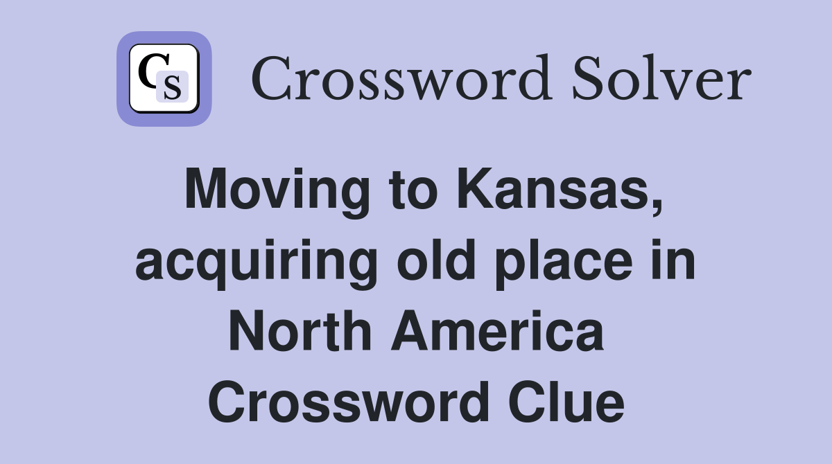 Moving to Kansas, acquiring old place in North America Crossword Clue